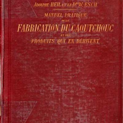 Heil A. et Esch W.Manuel pratique de la fabrication du caoutchouc et des produits qui en dérivent