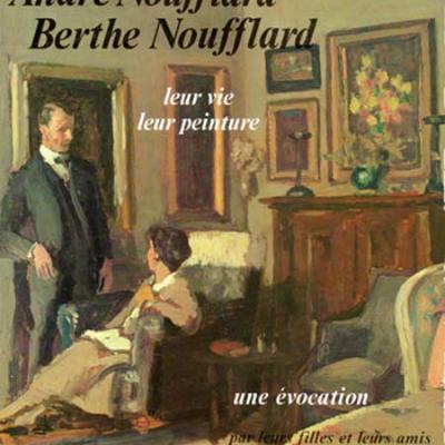 Collectif André Noufflard Berthe Noufflard Leur vie leur peinture Une évocation par leurs filles et leurs amis